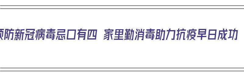 预防新冠病毒忌口有四 家里勤消毒助力抗疫早日成功（预防新冠病毒饮食）