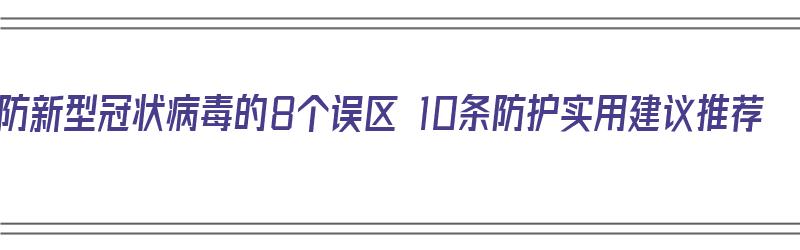 预防新型冠状病毒的8个误区 10条防护实用建议推荐（预防新型冠状病毒的几条建议）