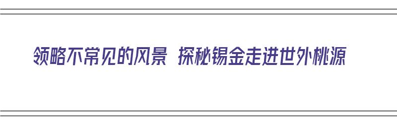 领略不常见的风景 探秘锡金走进世外桃源（锡金介绍）