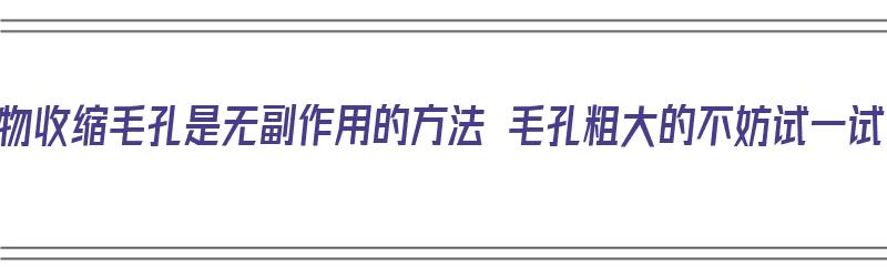 食物收缩毛孔是无副作用的方法 毛孔粗大的不妨试一试（吃啥收缩毛孔对皮肤好）