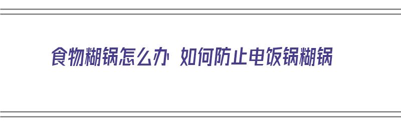 食物糊锅怎么办 如何防止电饭锅糊锅（糊了的电饭锅用什么清除?）