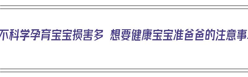 饮食不科学孕育宝宝损害多 想要健康宝宝准爸爸的注意事项（饮食不科学的危害）