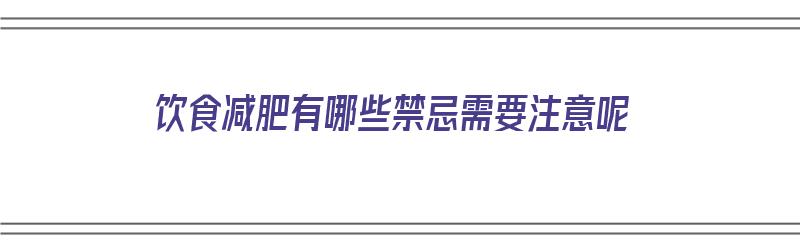 饮食减肥有哪些禁忌需要注意呢（饮食减肥有哪些禁忌需要注意呢视频）