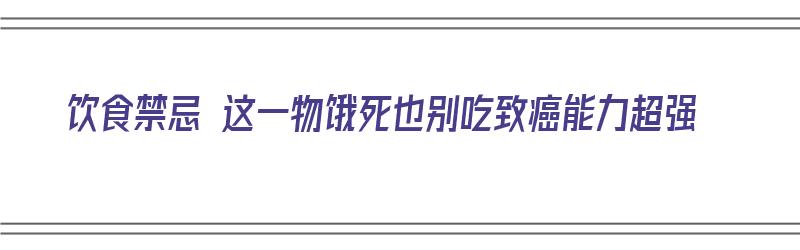 饮食禁忌 这一物饿死也别吃致癌能力超强（吃1种食物能饿死癌细胞? 你知道吗?）