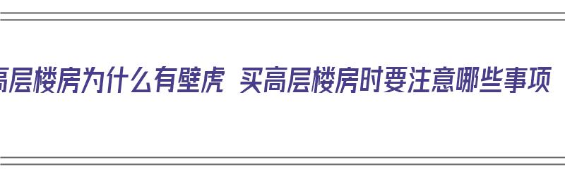 高层楼房为什么有壁虎 买高层楼房时要注意哪些事项（高层住宅为什么有壁虎）