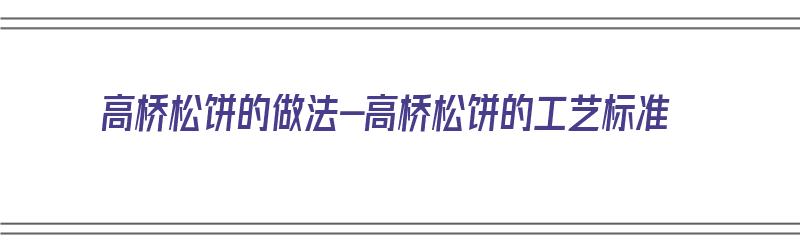 高桥松饼的做法-高桥松饼的工艺标准（高桥松饼怎么做）