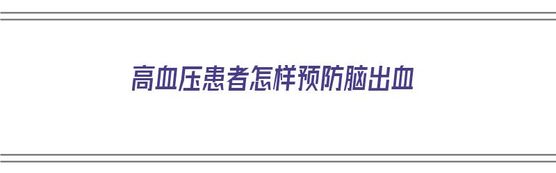 高血压患者怎样预防脑出血（高血压患者怎样预防脑出血和脑梗）