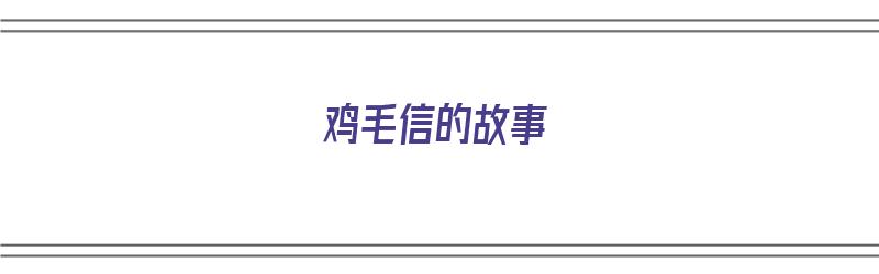 鸡毛信的故事（鸡毛信的故事完整版）