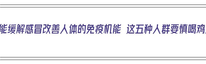 鸡汤能缓解感冒改善人体的免疫机能 这五种人群要慎喝鸡汤（鸡汤缓解感冒吗）