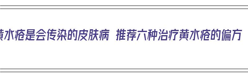 黄水疮是会传染的皮肤病 推荐六种治疗黄水疮的偏方（黄水疮的克星）