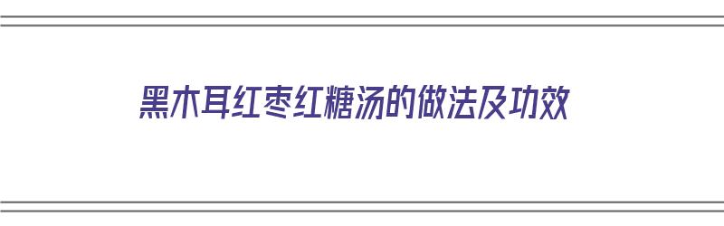 黑木耳红枣红糖汤的做法及功效（黑木耳红枣红糖汤的做法及功效禁忌）