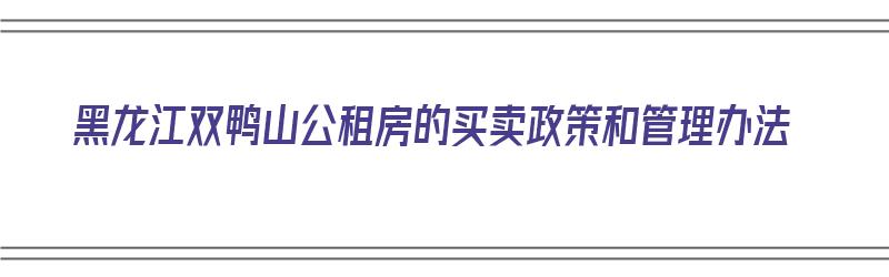 黑龙江双鸭山公租房的买卖政策和管理办法（黑龙江双鸭山公租房的买卖政策和管理办法是什么）