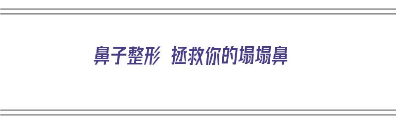 鼻子整形 拯救你的塌塌鼻（鼻子塌整形需要多少钱）