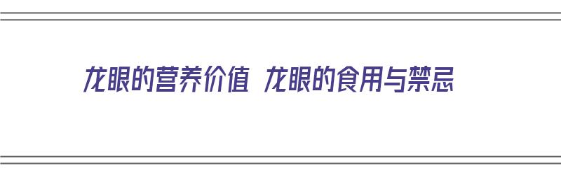 龙眼的营养价值 龙眼的食用与禁忌（龙眼的营养价值与食用功效）