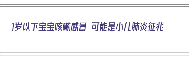 1岁以下宝宝咳嗽感冒 可能是小儿肺炎征兆（1岁以下宝宝咳嗽感冒 可能是小儿肺炎征兆吗）