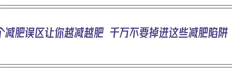 10个减肥误区让你越减越肥 千万不要掉进这些减肥陷阱