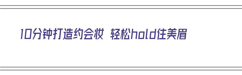 10分钟打造约会妆 轻松hold住美眉（约会妆容教程）