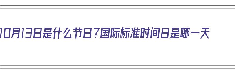 10月13日是什么节日？国际标准时间日是哪一天（10月13日是啥节日）