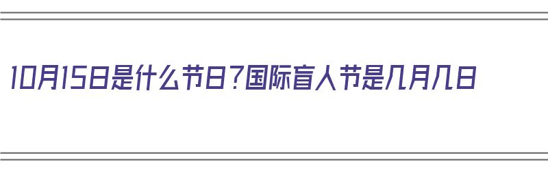 10月15日是什么节日？国际盲人节是几月几日（10月15日是什么节日?国际盲人节是几月几日）