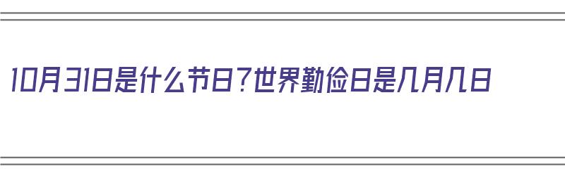 10月31日是什么节日？世界勤俭日是几月几日（10月31日是什么节日?世界勤俭日是几月几日）