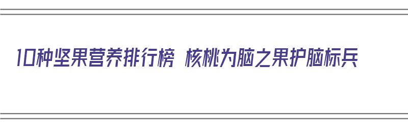 10种坚果营养排行榜 核桃为脑之果护脑标兵（12种坚果营养排行榜）