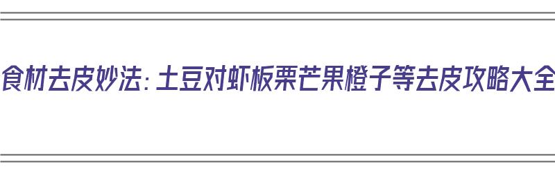 10种食材去皮妙法：土豆对虾板栗芒果橙子等去皮攻略大全（去皮土豆图片）