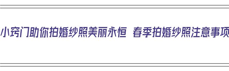 12个小窍门助你拍婚纱照美丽永恒 春季拍婚纱照注意事项（拍婚纱照小技巧）