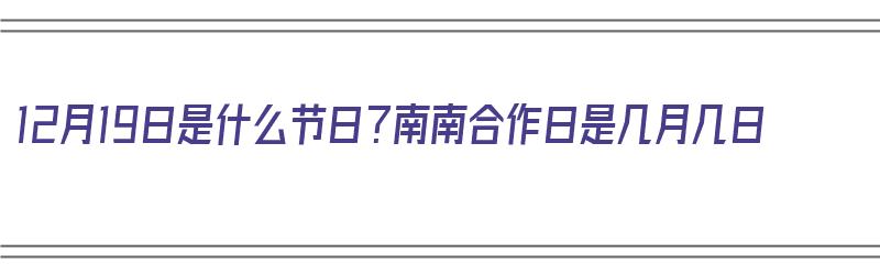 12月19日是什么节日？南南合作日是几月几日（12月19日是什么节日?南南合作日是几月几日）