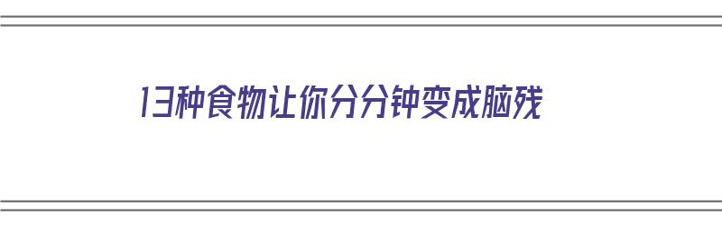 13种食物让你分分钟变成脑残（什么食物能让脑子变聪明）