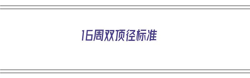 16周双顶径标准（16周双顶径标准是多少正常）