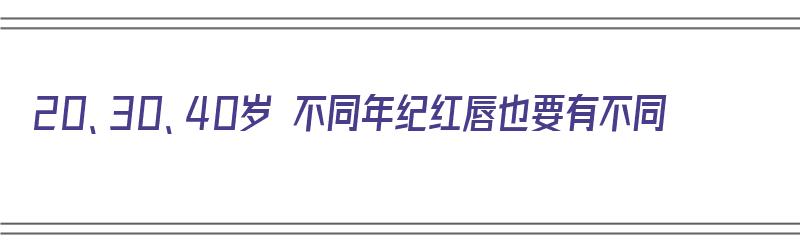 20、30、40岁 不同年纪红唇也要有不同