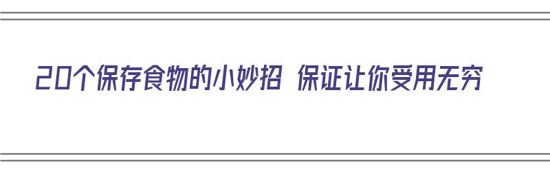 20个保存食物的小妙招 保证让你受用无穷（20种保存食物的方法）