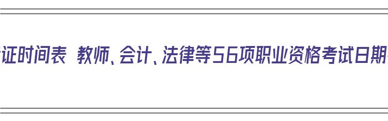 2020年考证时间表 教师、会计、法律等56项职业资格考试日期确定（2020年全年资格考试时间表）