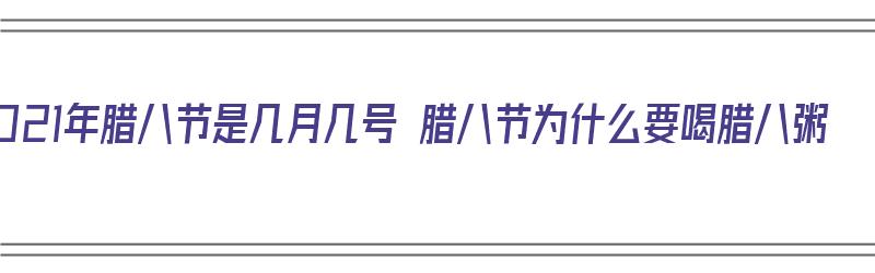 2021年腊八节是几月几号 腊八节为什么要喝腊八粥（腊八节为啥要喝粥）