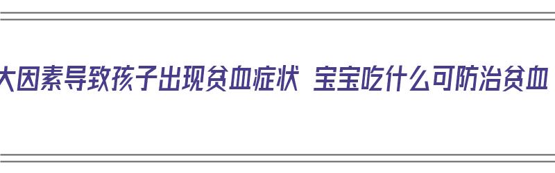 3大因素导致孩子出现贫血症状 宝宝吃什么可防治贫血（宝宝贫血吃什么?）