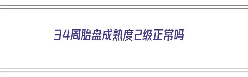 34周胎盘成熟度2级正常吗（1～40周胎儿标准数值表）