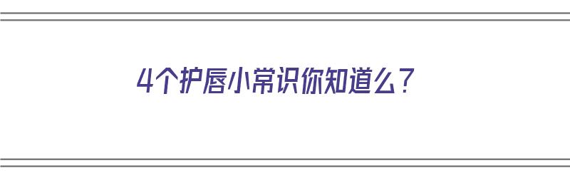 4个护唇小常识你知道么？（4个护唇小常识你知道么）