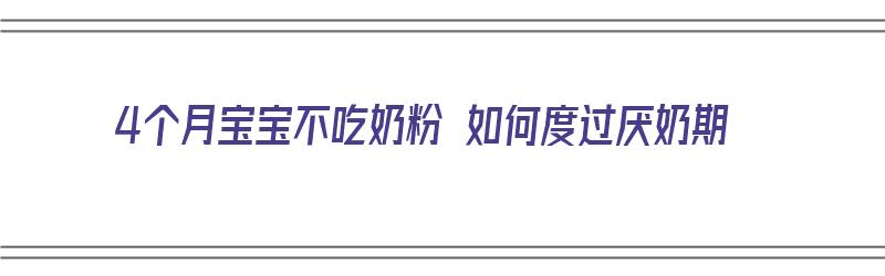 4个月宝宝不吃奶粉 如何度过厌奶期（4个月宝宝不吃奶粉 如何度过厌奶期呢）