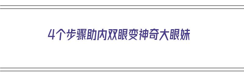 4个步骤助内双眼变神奇大眼妹（内双眼怎么变大）