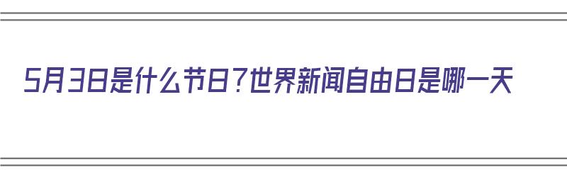 5月3日是什么节日？世界新闻自由日是哪一天（5月3日是什么节日?世界新闻自由日是哪一天呢）