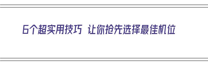 6个超实用技巧 让你抢先选择最佳机位（6个超实用技巧 让你抢先选择最佳机位的人）