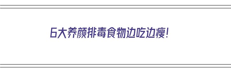 6大养颜排毒食物边吃边瘦！（排毒养颜食材）