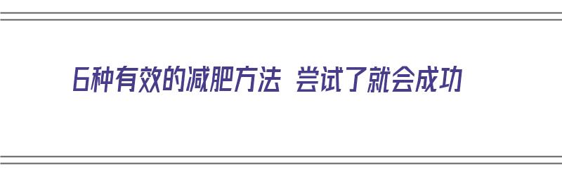 6种有效的减肥方法 尝试了就会成功（十种有效的减肥方法）