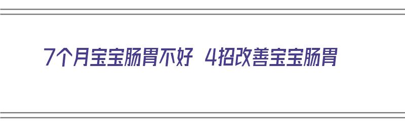 7个月宝宝肠胃不好 4招改善宝宝肠胃（7个月宝宝肠胃不好怎么调理?）