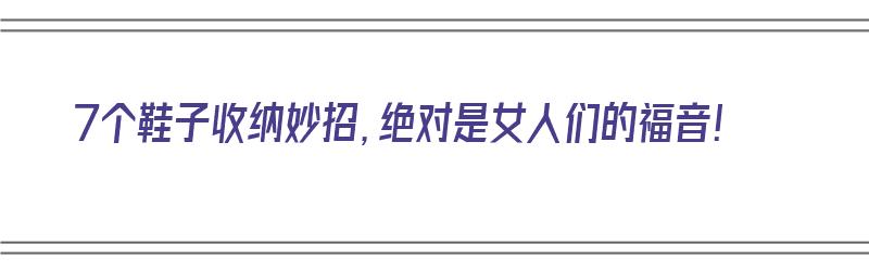 7个鞋子收纳妙招，绝对是女人们的福音！（超实用鞋子收纳妙招）