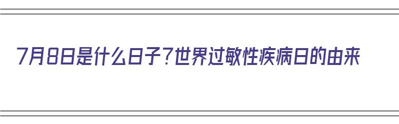 7月8日是什么日子？世界过敏性疾病日的由来（7月8号世界过敏日是真存在吗）