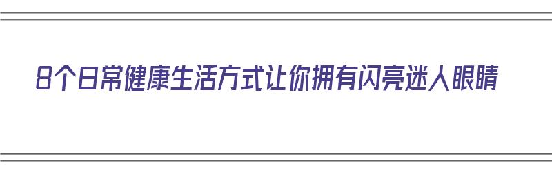 8个日常健康生活方式让你拥有闪亮迷人眼睛