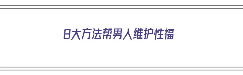 8大方法帮男人维护性福（如何去帮助一个男人建立自信心）