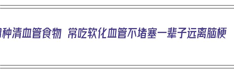 8种清血管食物 常吃软化血管不堵塞一辈子远离脑梗（什么食物清血管和软化血管）