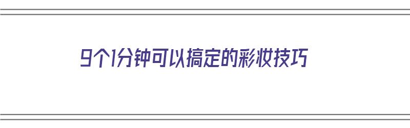 9个1分钟可以搞定的彩妆技巧（9个1分钟可以搞定的彩妆技巧是什么）